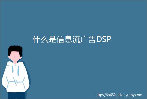 什么是信息流广告DSP