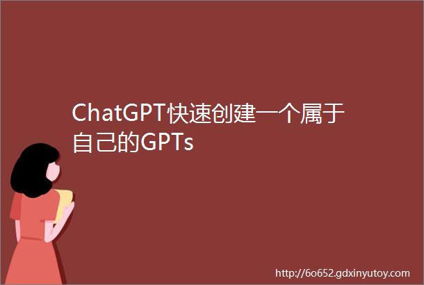 ChatGPT快速创建一个属于自己的GPTs
